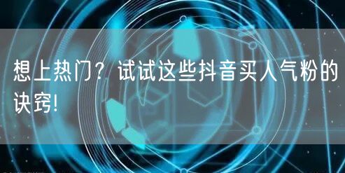 想上热门？试试这些抖音买人气粉的诀窍!