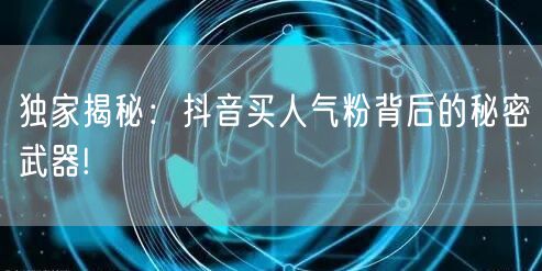 独家揭秘：抖音买人气粉背后的秘密武器!