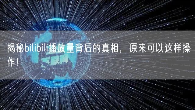 揭秘bilibili播放量背后的真相，原来可以这样操作！