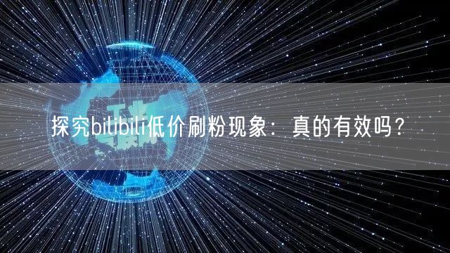 探究bilibili低价刷粉现象：真的有效吗？
