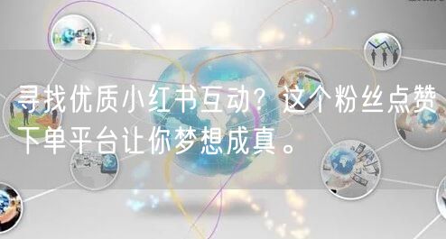 寻找优质小红书互动？这个粉丝点赞下单平台让你梦想成真。