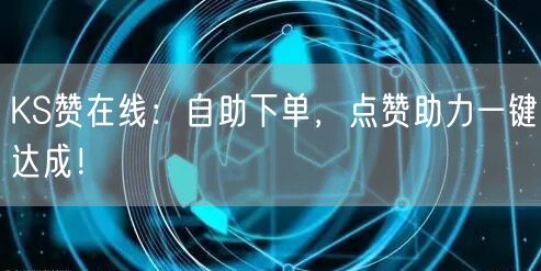 KS赞在线：自助下单，点赞助力一键达成！