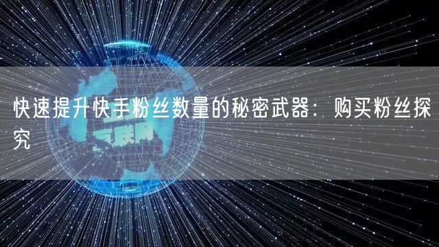 快速提升快手粉丝数量的秘密武器：购买粉丝探究