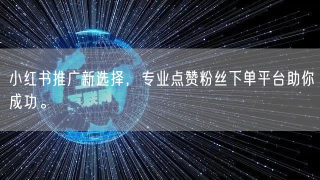小红书推广新选择，专业点赞粉丝下单平台助你成功。