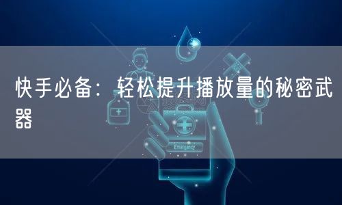 快手必备：轻松提升播放量的秘密武器