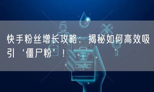 快手粉丝增长攻略：揭秘如何高效吸引‘僵尸粉’!