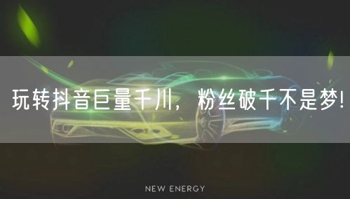 玩转抖音巨量千川，粉丝破千不是梦!