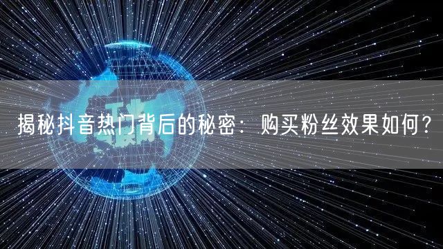 揭秘抖音热门背后的秘密：购买粉丝效果如何？