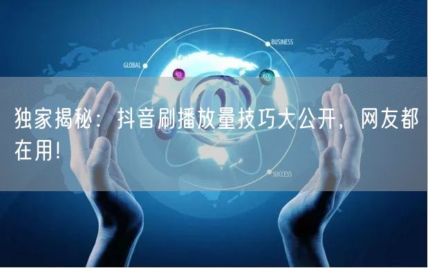 独家揭秘：抖音刷播放量技巧大公开，网友都在用！