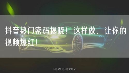 抖音热门密码揭晓！这样做，让你的视频爆红！