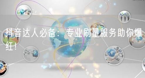 抖音达人必备：专业刷量服务助你爆红！