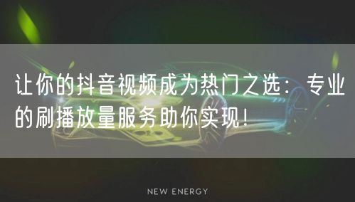 让你的抖音视频成为热门之选：专业的刷播放量服务助你实现！