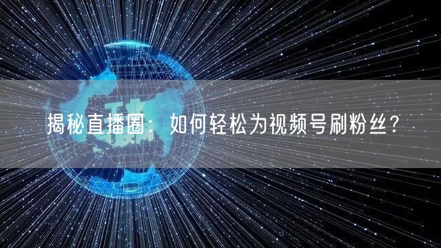 揭秘直播圈：如何轻松为视频号刷粉丝？