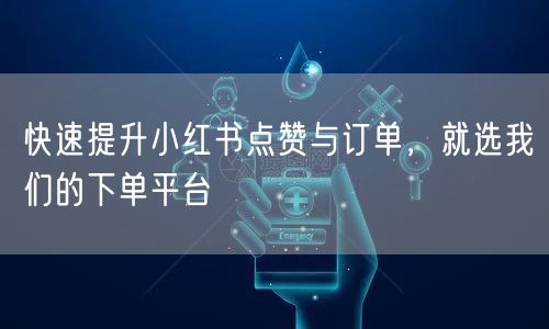 快速提升小红书点赞与订单，就选我们的下单平台