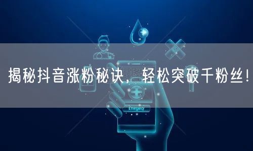 揭秘抖音涨粉秘诀，轻松突破千粉丝！