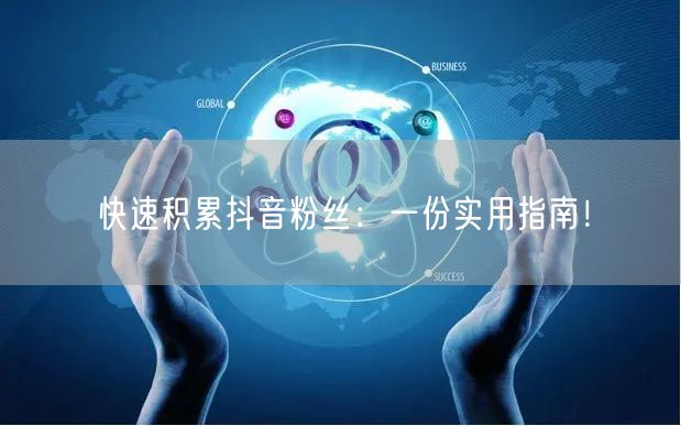 快速积累抖音粉丝：一份实用指南！
