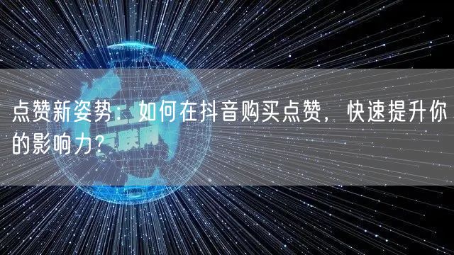 点赞新姿势：如何在抖音购买点赞，快速提升你的影响力？