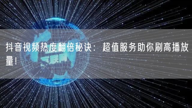 抖音视频热度翻倍秘诀：超值服务助你刷高播放量！