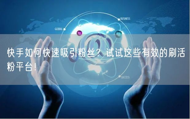 快手如何快速吸引粉丝？试试这些有效的刷活粉平台！