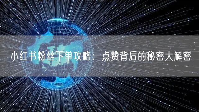 小红书粉丝下单攻略：点赞背后的秘密大解密