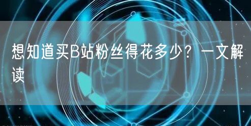 想知道买B站粉丝得花多少？一文解读