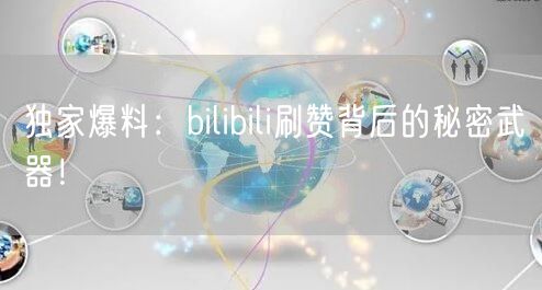 独家爆料：bilibili刷赞背后的秘密武器！