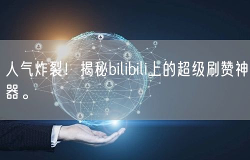 人气炸裂！揭秘bilibili上的超级刷赞神器。