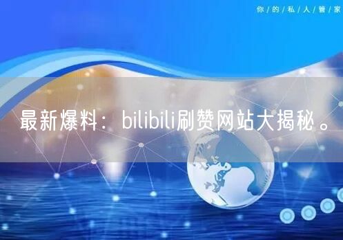 最新爆料：bilibili刷赞网站大揭秘。