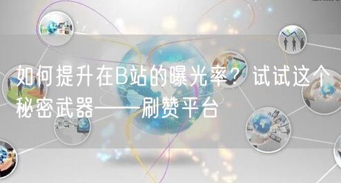 如何提升在B站的曝光率？试试这个秘密武器——刷赞平台