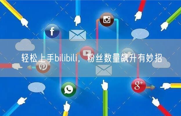 轻松上手bilibili，粉丝数量飙升有妙招