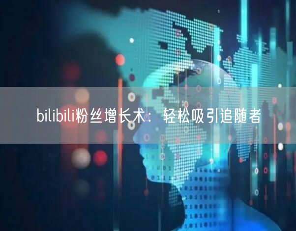 bilibili粉丝增长术：轻松吸引追随者