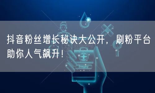 抖音粉丝增长秘诀大公开，刷粉平台助你人气飙升！