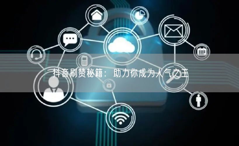 抖音刷赞秘籍：助力你成为人气之王