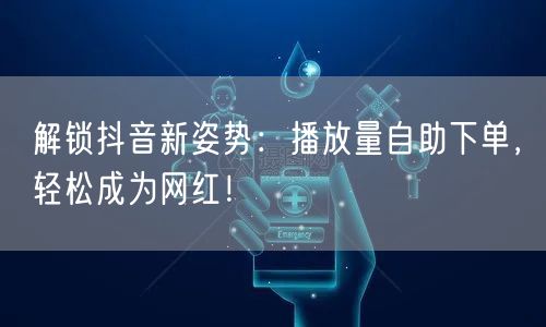 解锁抖音新姿势：播放量自助下单，轻松成为网红！