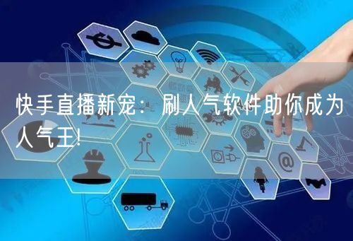 快手直播新宠：刷人气软件助你成为人气王!