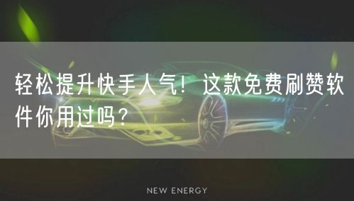 轻松提升快手人气！这款免费刷赞软件你用过吗？