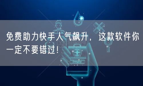 免费助力快手人气飙升，这款软件你一定不要错过！