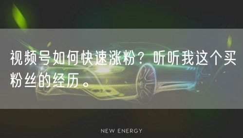视频号如何快速涨粉？听听我这个买粉丝的经历。