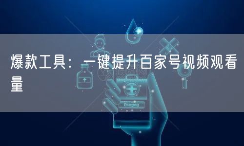 爆款工具：一键提升百家号视频观看量