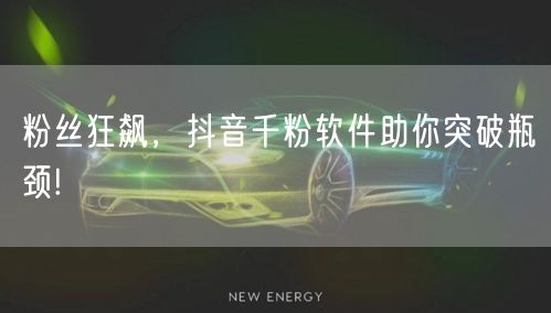 粉丝狂飙，抖音千粉软件助你突破瓶颈!