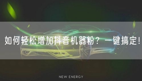 如何轻松增加抖音机器粉？一键搞定！