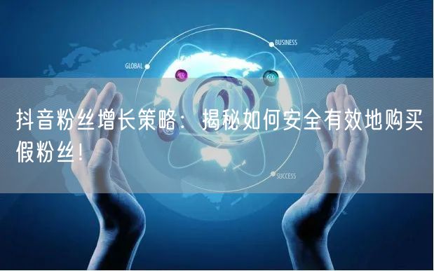 抖音粉丝增长策略：揭秘如何安全有效地购买假粉丝！