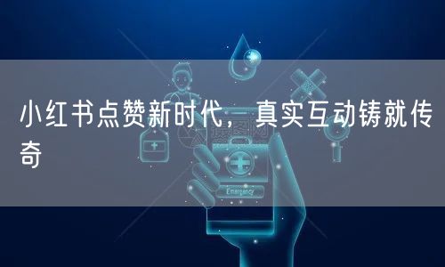 小红书点赞新时代，真实互动铸就传奇