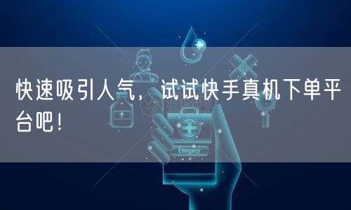 快速吸引人气，试试快手真机下单平台吧！