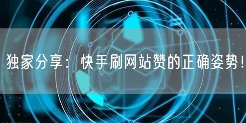 独家分享：快手刷网站赞的正确姿势！