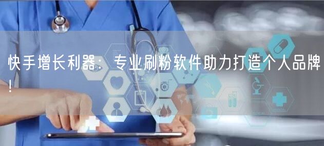 快手增长利器：专业刷粉软件助力打造个人品牌！