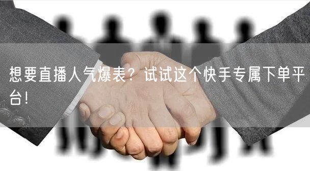 想要直播人气爆表？试试这个快手专属下单平台！