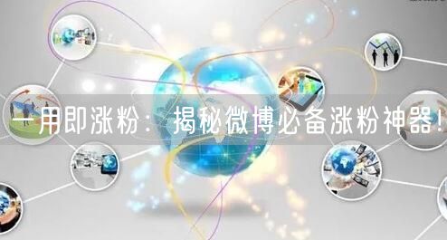 一用即涨粉：揭秘微博必备涨粉神器！