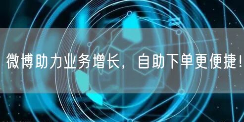 微博助力业务增长，自助下单更便捷！