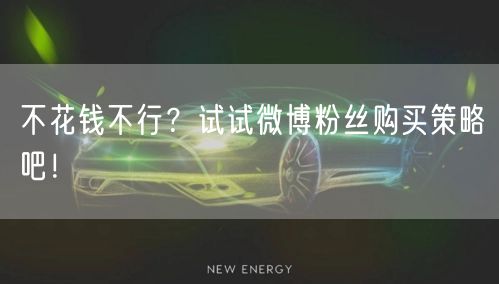 不花钱不行？试试微博粉丝购买策略吧！